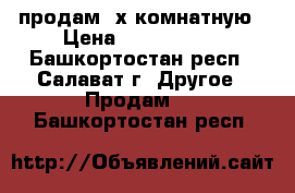 продам 2х комнатную › Цена ­ 1 380 000 - Башкортостан респ., Салават г. Другое » Продам   . Башкортостан респ.